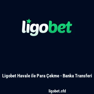 Ligobet Havale ile Para Çekme - Banka Transferi